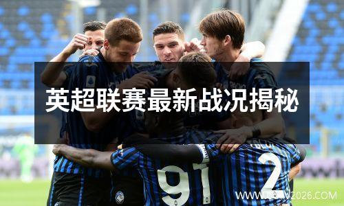 英超联赛最新战况揭秘