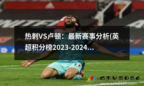 热刺VS卢顿：最新赛事分析(英超积分榜2023-2024)