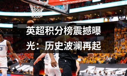 英超积分榜震撼曝光：历史波澜再起