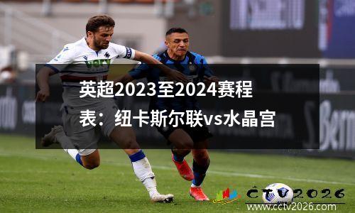 英超2023至2024赛程表：纽卡斯尔联vs水晶宫