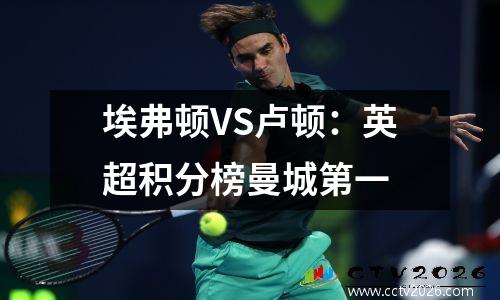 埃弗顿VS卢顿：英超积分榜曼城第一