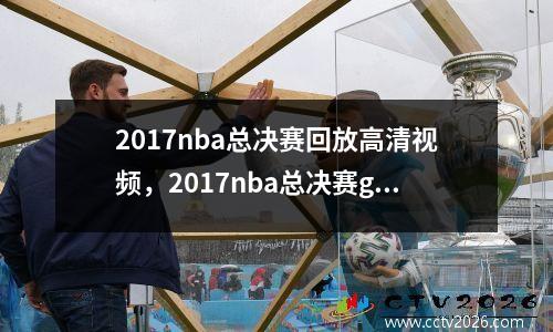 2017nba总决赛回放高清视频，2017nba总决赛g7回放