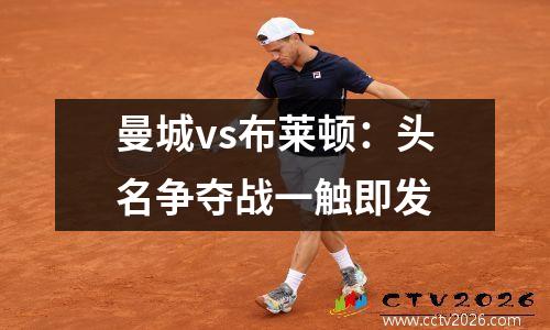 曼城vs布莱顿：头名争夺战一触即发