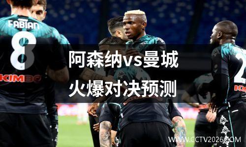 阿森纳vs曼城火爆对决预测