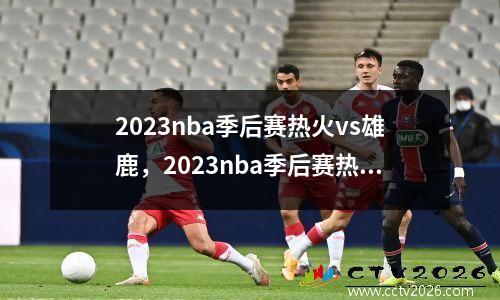 2023nba季后赛热火vs雄鹿，2023nba季后赛热火vs雄鹿g4