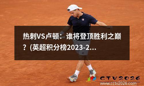 热刺VS卢顿：谁将登顶胜利之巅？(英超积分榜2023-2024)