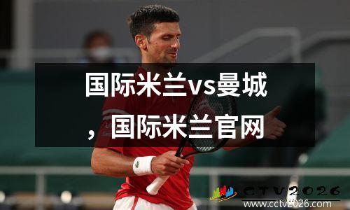 国际米兰vs曼城，国际米兰官网