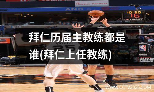 拜仁历届主教练都是谁(拜仁上任教练)