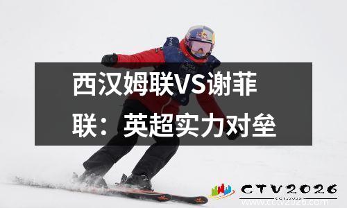 西汉姆联VS谢菲联：英超实力对垒