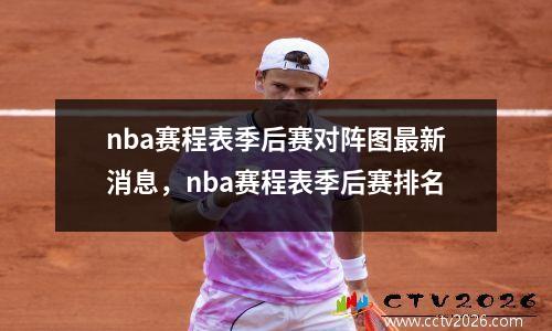 nba赛程表季后赛对阵图最新消息，nba赛程表季后赛排名