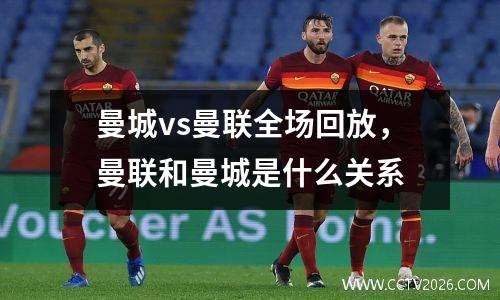 曼城vs曼联全场回放，曼联和曼城是什么关系