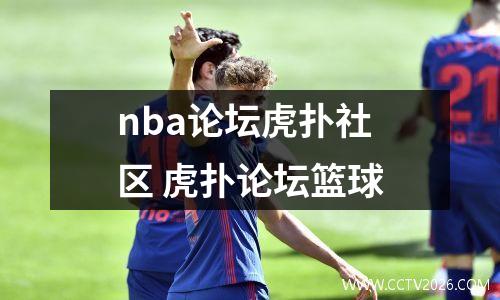nba论坛虎扑社区 虎扑论坛篮球