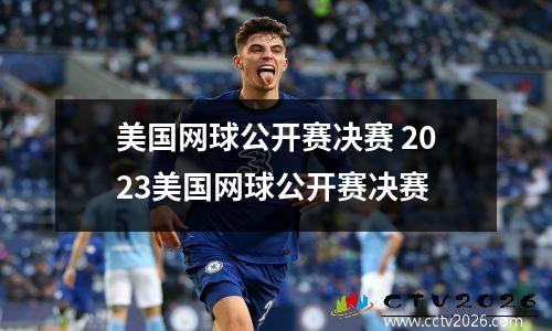 美国网球公开赛决赛 2023美国网球公开赛决赛