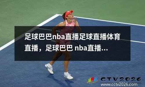 足球巴巴nba直播足球直播体育直播，足球巴巴 nba直播足球