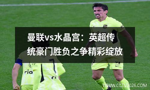 曼联vs水晶宫：英超传统豪门胜负之争精彩绽放