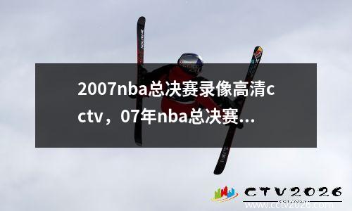 2007nba总决赛录像高清cctv，07年nba总决赛冠军是谁