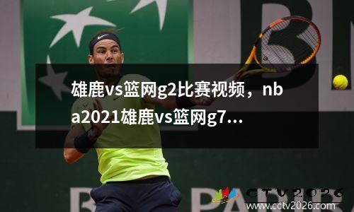 雄鹿vs篮网g2比赛视频，nba2021雄鹿vs篮网g7回放