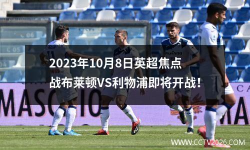2023年10月8日英超焦点战布莱顿VS利物浦即将开战！
