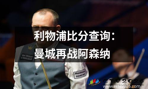 利物浦比分查询：曼城再战阿森纳