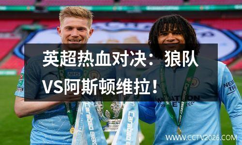 英超热血对决：狼队VS阿斯顿维拉！