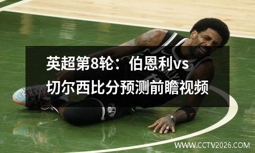 英超第8轮：伯恩利vs切尔西比分预测前瞻视频