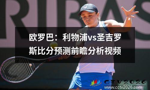 欧罗巴：利物浦vs圣吉罗斯比分预测前瞻分析视频
