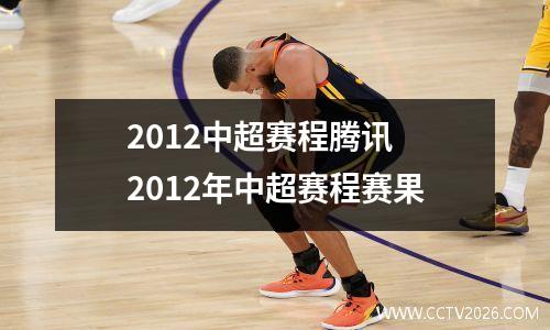 2012中超赛程腾讯 2012年中超赛程赛果