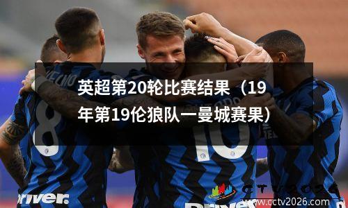 英超第20轮比赛结果（19年第19伦狼队一曼城赛果）