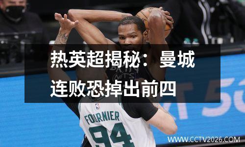 热英超揭秘：曼城连败恐掉出前四
