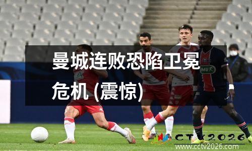 曼城连败恐陷卫冕危机 (震惊)