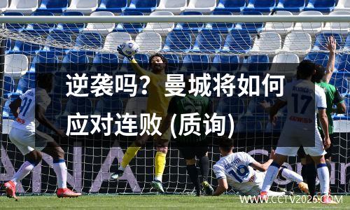 逆袭吗？曼城将如何应对连败 (质询)