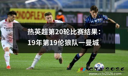 热英超第20轮比赛结果：19年第19伦狼队一曼城