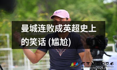 曼城连败成英超史上的笑话 (尴尬)