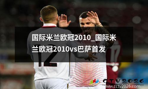 国际米兰欧冠2010_国际米兰欧冠2010vs巴萨首发