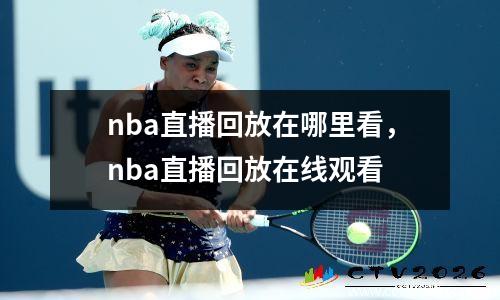 nba直播回放在哪里看，nba直播回放在线观看