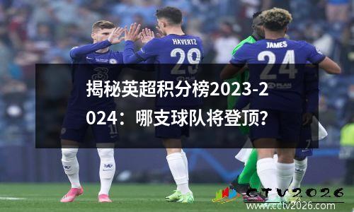 揭秘英超积分榜2023-2024：哪支球队将登顶？