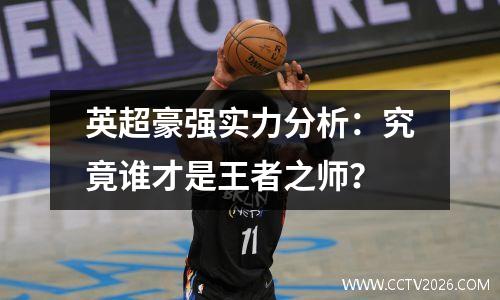 英超豪强实力分析：究竟谁才是王者之师？