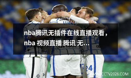 nba腾讯无插件在线直播观看，nba 视频直播 腾讯 无插件