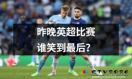 昨晚英超比赛谁笑到最后？