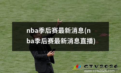 nba季后赛最新消息(nba季后赛最新消息直播)