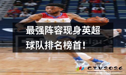 最强阵容现身英超球队排名榜首！