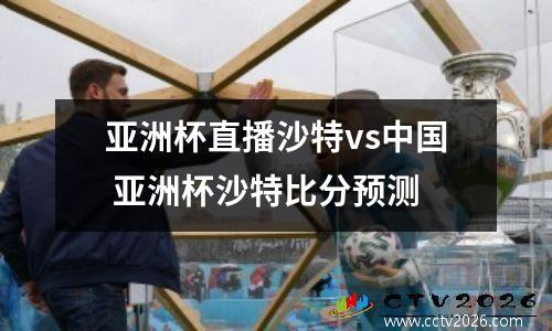 亚洲杯直播沙特vs中国 亚洲杯沙特比分预测