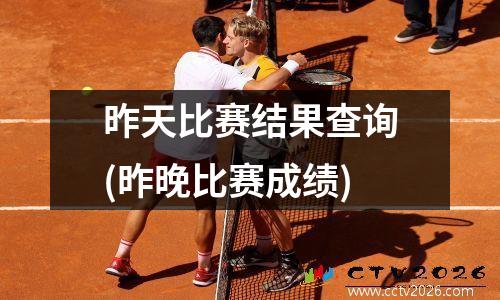 昨天比赛结果查询(昨晚比赛成绩)