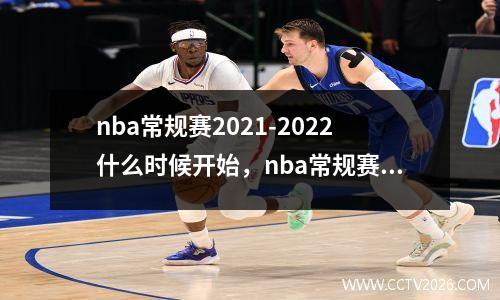 nba常规赛2021-2022什么时候开始，nba常规赛2020-2021什么时候开始nba常规赛赛程