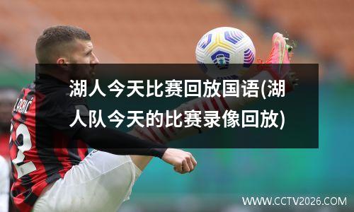 湖人今天比赛回放国语(湖人队今天的比赛录像回放)
