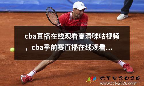 cba直播在线观看高清咪咕视频，cba季前赛直播在线观看高清