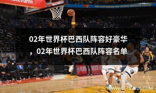 02年世界杯巴西队阵容好豪华，02年世界杯巴西队阵容名单