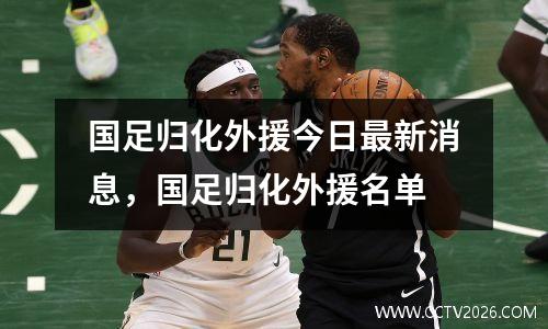 国足归化外援今日最新消息，国足归化外援名单
