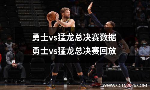 勇士vs猛龙总决赛数据 勇士vs猛龙总决赛回放