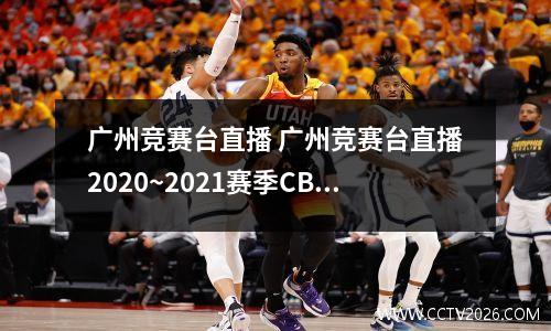 广州竞赛台直播 广州竞赛台直播2020~2021赛季CBA常规赛第19轮直播